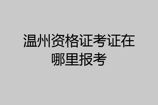 温州资格证考证在哪里报考