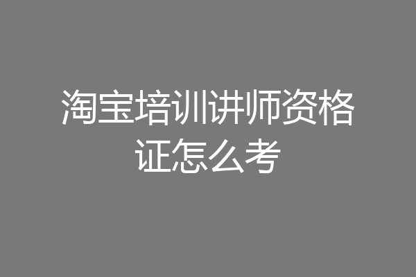 淘宝培训讲师资格证怎么考
