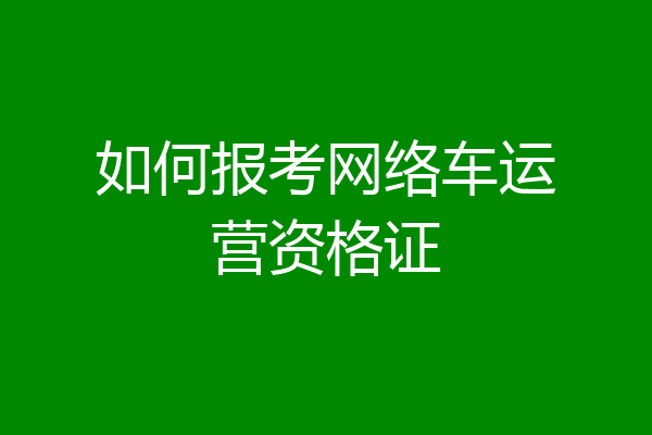 如何报考网络车运营资格证
