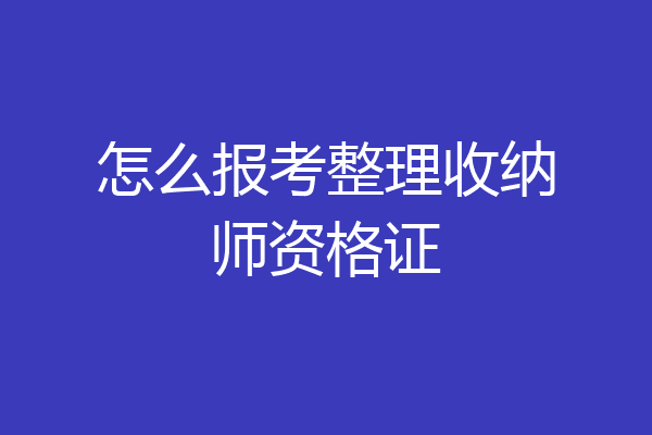 怎么报考整理收纳师资格证