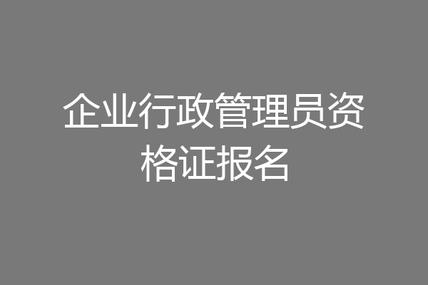 企业行政管理员资格证报名