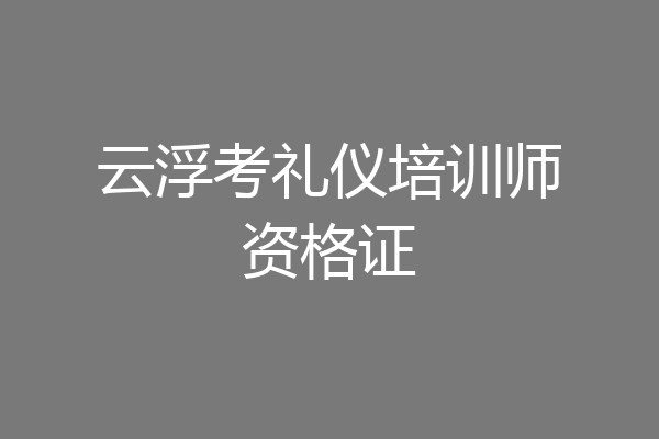 云浮考礼仪培训师资格证