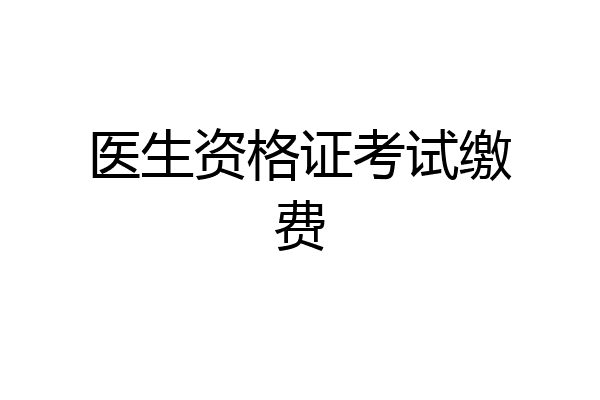 医生资格证考试缴费