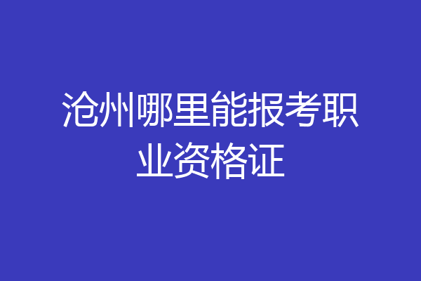 沧州哪里能报考职业资格证