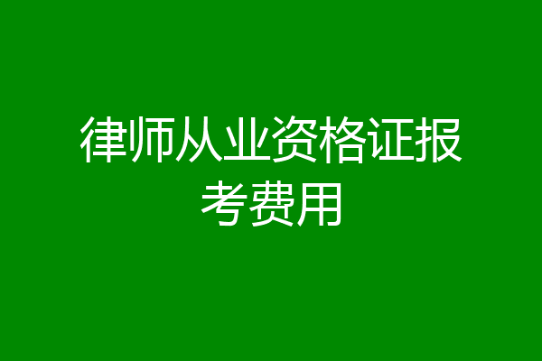律师从业资格证报考费用