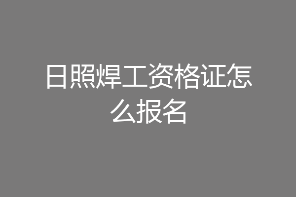 日照焊工资格证怎么报名