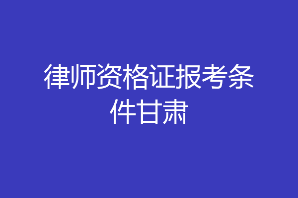 律师资格证报考条件甘肃