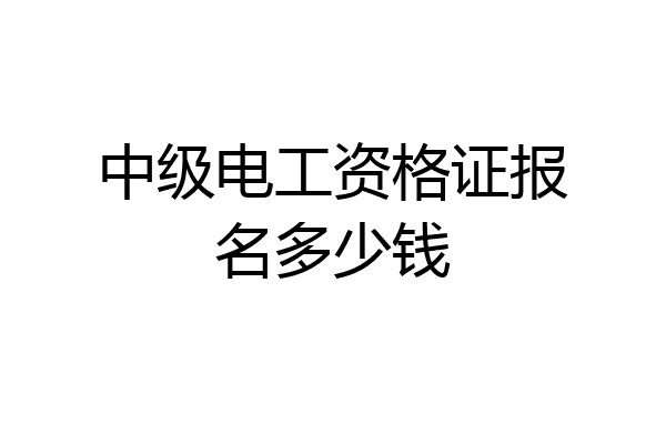 中级电工资格证报名多少钱