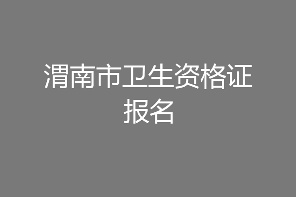 渭南市卫生资格证报名