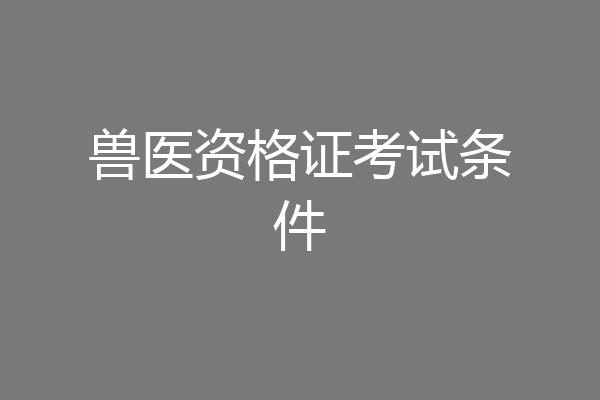 兽医资格证考试条件