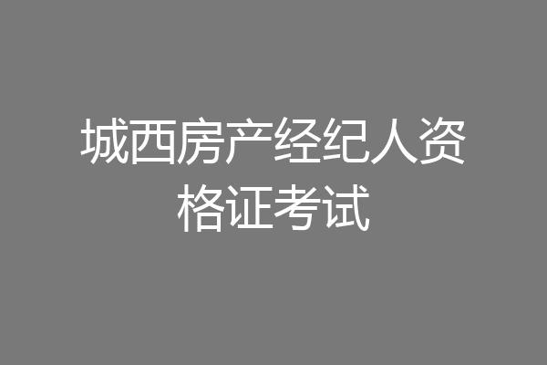 城西房产经纪人资格证考试
