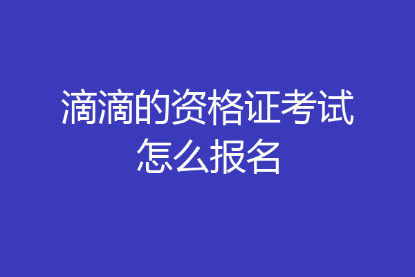 滴滴的资格证考试怎么报名