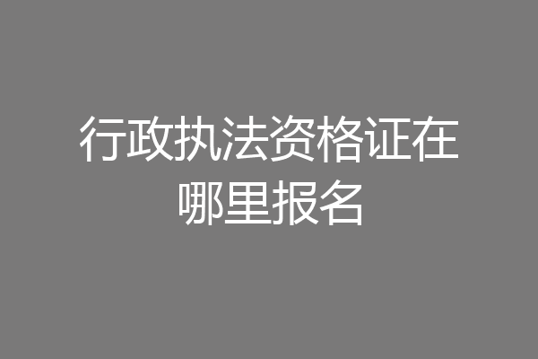 行政执法资格证在哪里报名