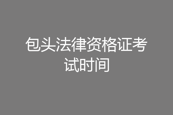包头法律资格证考试时间