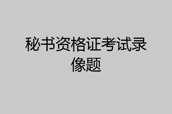 秘书资格证考试录像题