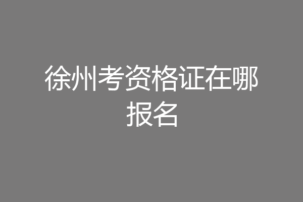 徐州考资格证在哪报名