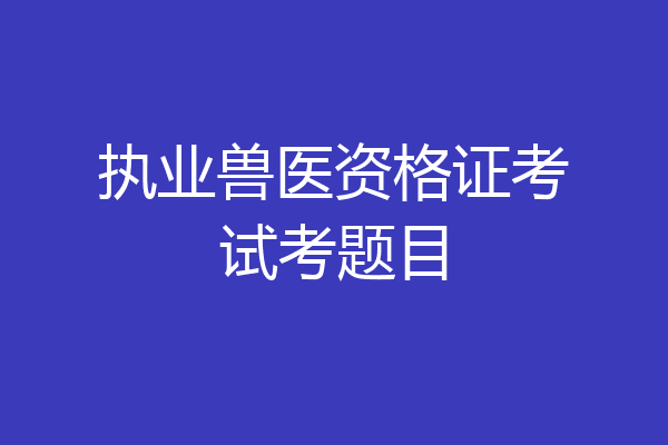 执业兽医资格证考试考题目