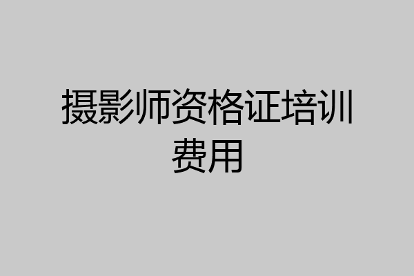 摄影师资格证培训费用