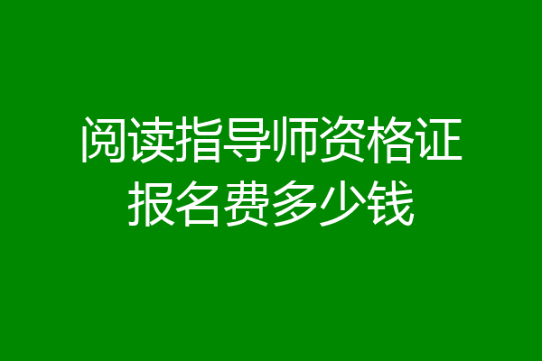 阅读指导师资格证报名费多少钱