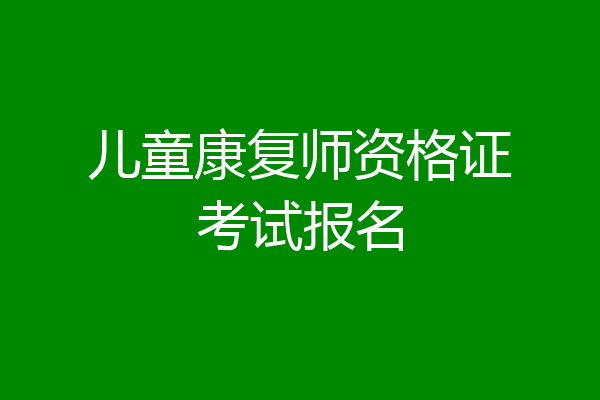 儿童康复师资格证考试报名
