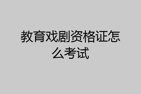 教育戏剧资格证怎么考试