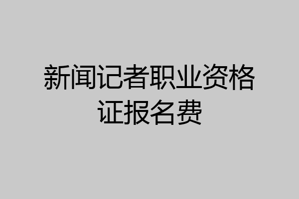 新闻记者职业资格证报名费