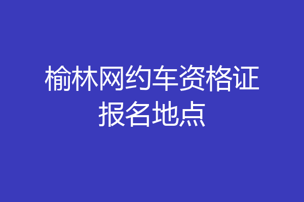 榆林网约车资格证报名地点