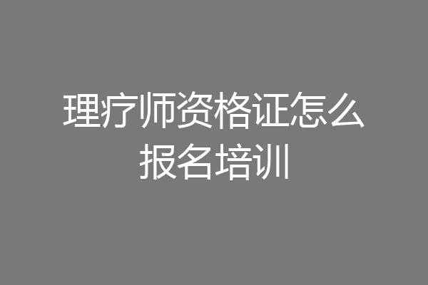 理疗师资格证怎么报名培训