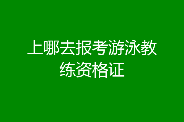 上哪去报考游泳教练资格证
