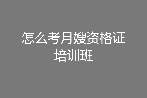 怎么考月嫂资格证培训班