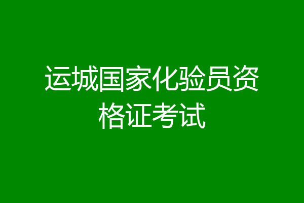 运城国家化验员资格证考试