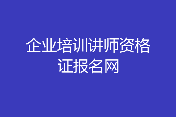 企业培训讲师资格证报名网