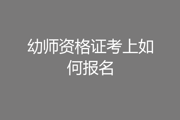幼师资格证考上如何报名