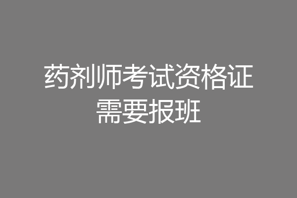 药剂师考试资格证需要报班