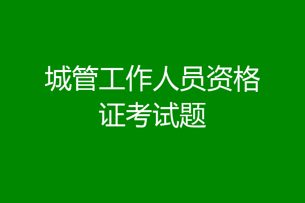 城管工作人员资格证考试题