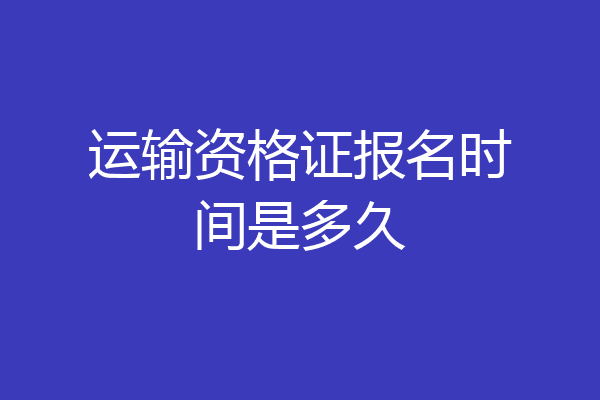 运输资格证报名时间是多久