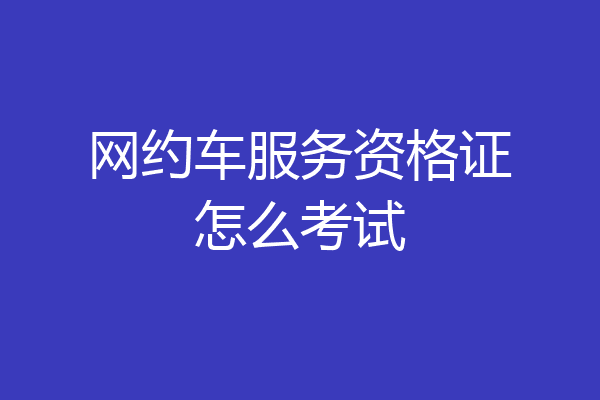 网约车服务资格证怎么考试