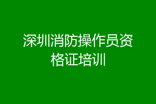深圳消防操作员资格证培训