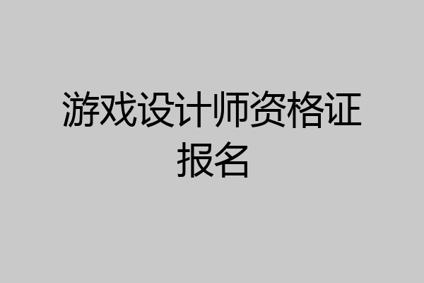 游戏设计师资格证报名