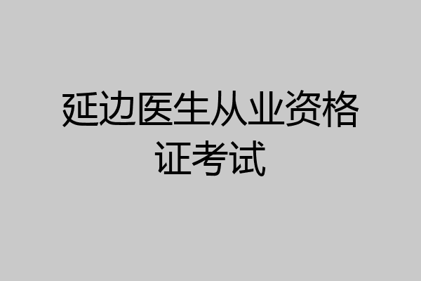 延边医生从业资格证考试