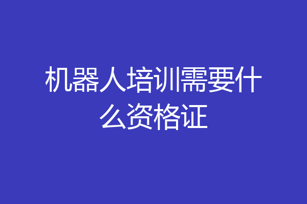机器人培训需要什么资格证
