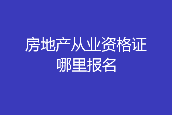房地产从业资格证哪里报名