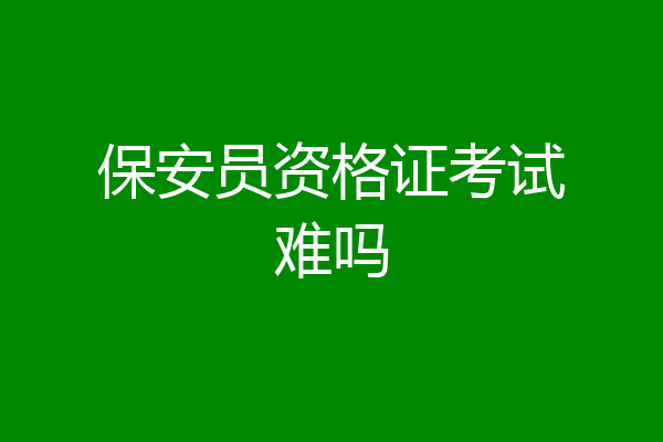 保安员资格证考试难吗
