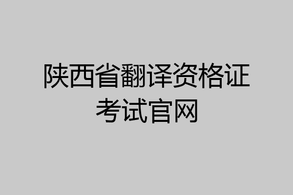 陕西省翻译资格证考试官网