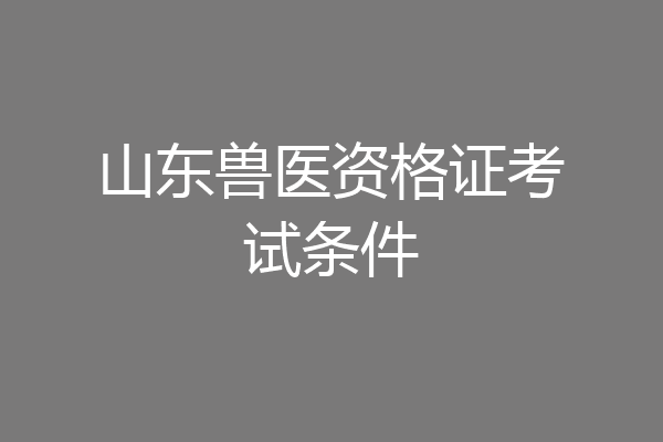山东兽医资格证考试条件