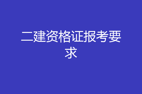 二建资格证报考要求