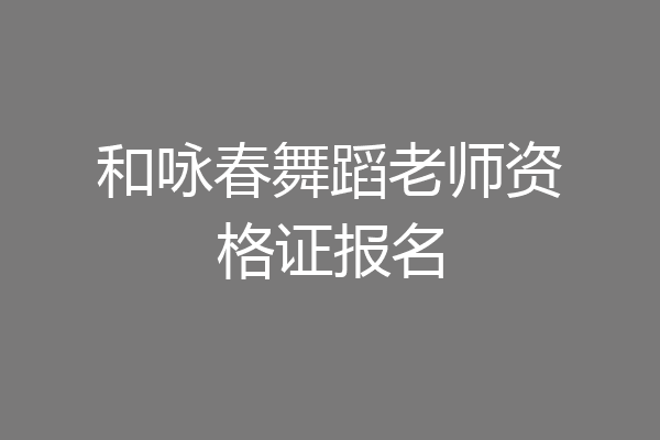和咏春舞蹈老师资格证报名