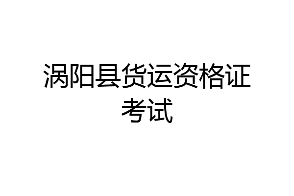 涡阳县货运资格证考试