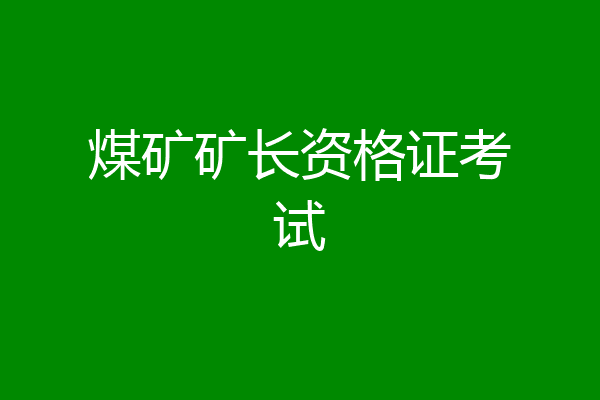 煤矿矿长资格证考试