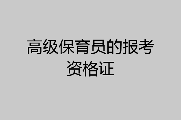 高级保育员的报考资格证